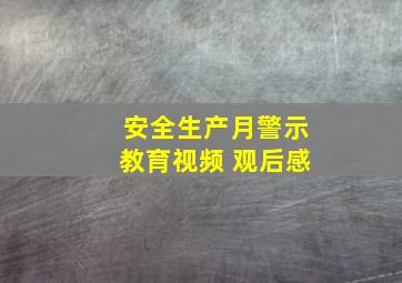 安全生产月警示教育视频 观后感